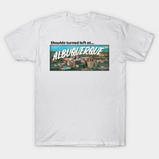 Shoulda turned left at Albuquerque T-Shirt